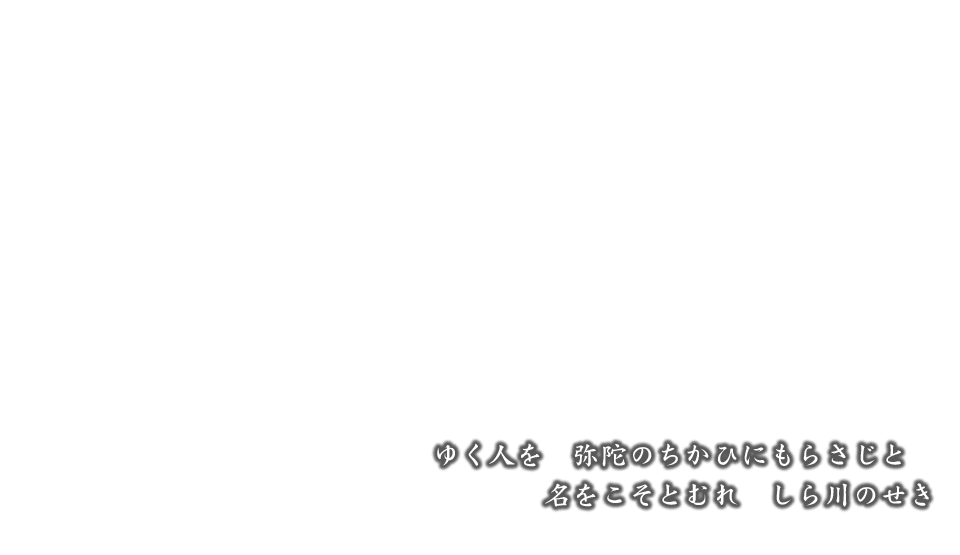 ゆく人を 弥陀のちかひにもらさじと 名をこそとむれ しら川のせき